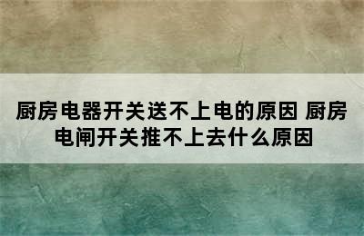 厨房电器开关送不上电的原因 厨房电闸开关推不上去什么原因